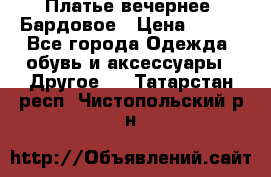 Платье вечернее. Бардовое › Цена ­ 500 - Все города Одежда, обувь и аксессуары » Другое   . Татарстан респ.,Чистопольский р-н